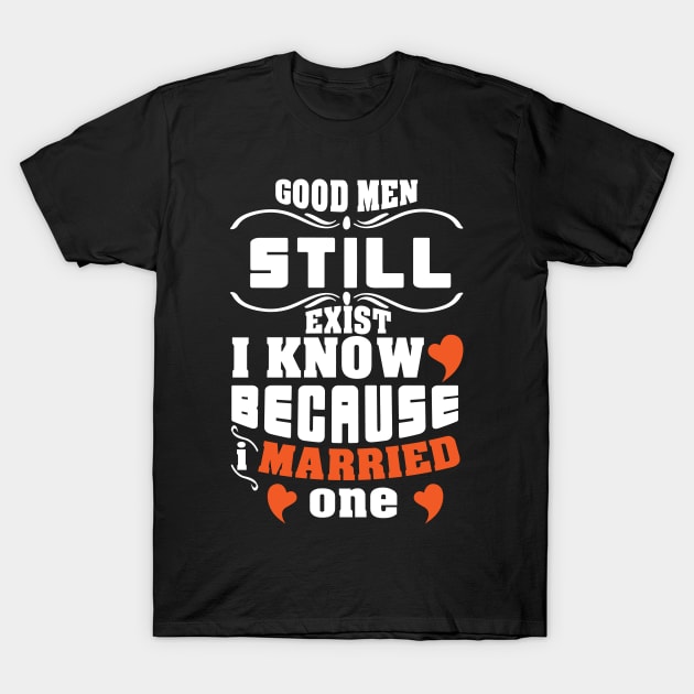 Good Men Still Exist, I know Because I Married One T-Shirt by Sunil Belidon